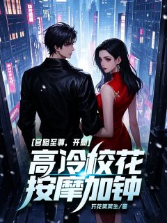 官路至尊，开局高冷校花按摩加钟！