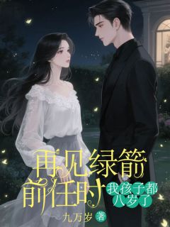 再见绿箭前任时，我孩子都八岁了